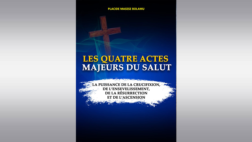 LES QUATRE ACTES MAJEURS DU SALUT La Puissance de la Crucifixion, de l’Ensevelissement, de la Résurrection et de l’Ascension