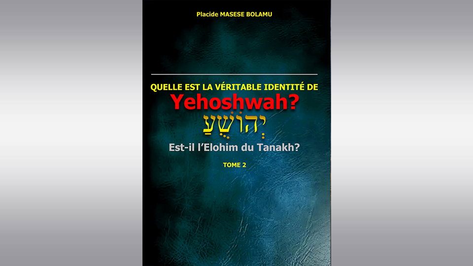 Quelle est la Véritable Identité de יְהוֹשֻׁעַ Yehoshwah? Est-il l’Elohim du Tanakh ? Tome 2