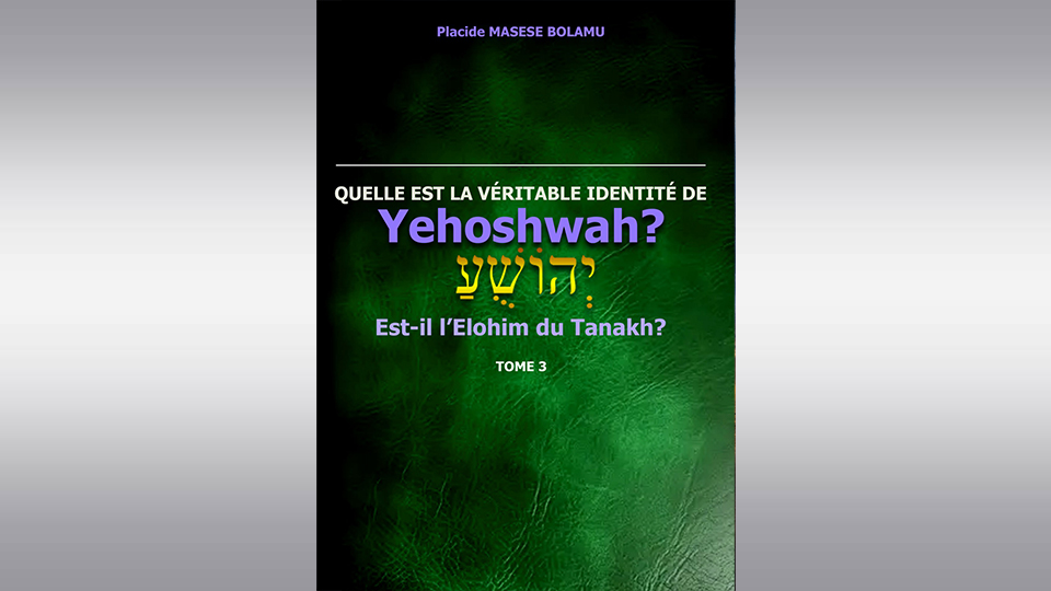 Quelle est la Véritable Identité de יְהוֹשֻׁעַ Yehoshwah? Est-il l’Elohim du Tanakh ? Tome 3